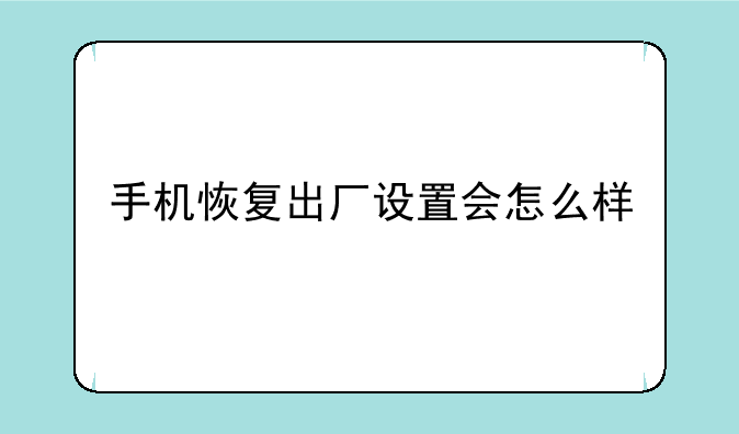 手机恢复出厂设置会怎么样