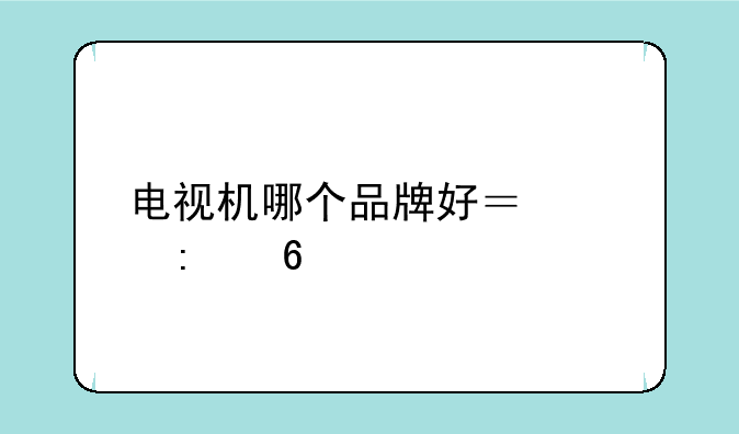 电视机哪个品牌好？求推荐
