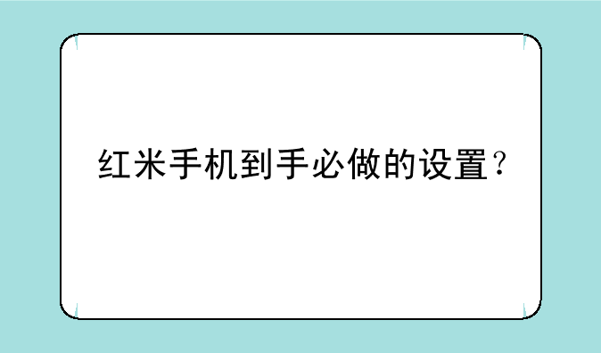 红米手机到手必做的设置？