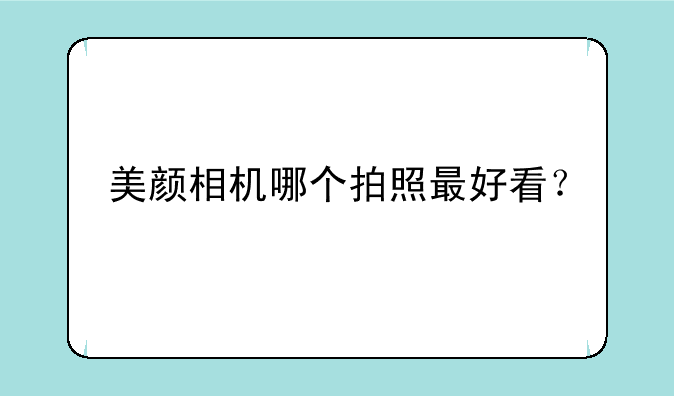 美颜相机哪个拍照最好看？