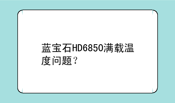 蓝宝石HD6850满载温度问题？