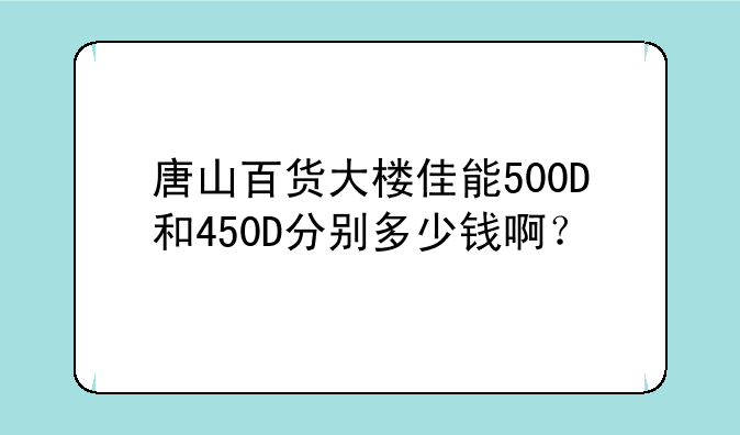 唐山百货大楼佳能500D和450D分别多少钱啊？
