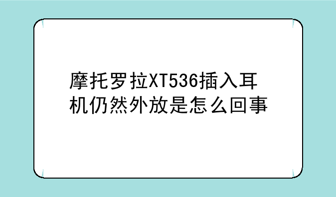 摩托罗拉XT536插入耳机仍然外放是怎么回事
