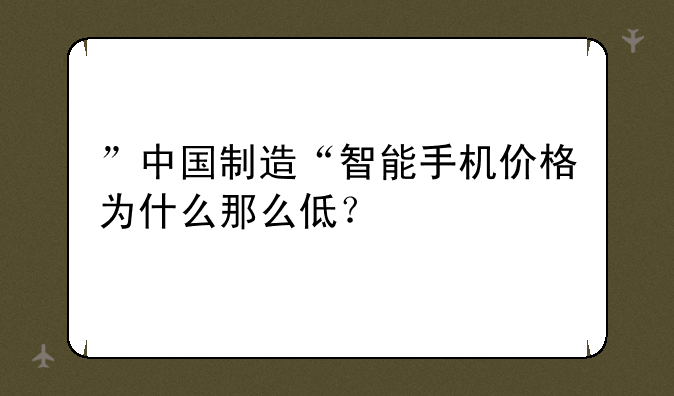 ”中国制造“智能手机价格为什么那么低？