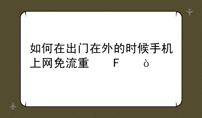 如何在出门在外的时候手机上网免流量呢？