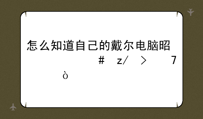 怎么知道自己的戴尔电脑是什么型号配置？