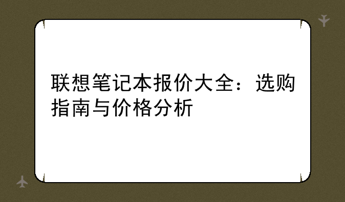 联想笔记本报价大全：选购指南与价格分析