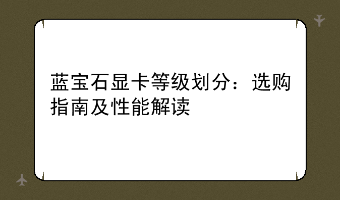 蓝宝石显卡等级划分：选购指南及性能解读