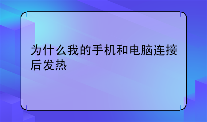 为什么我的手机和电脑连接后发热