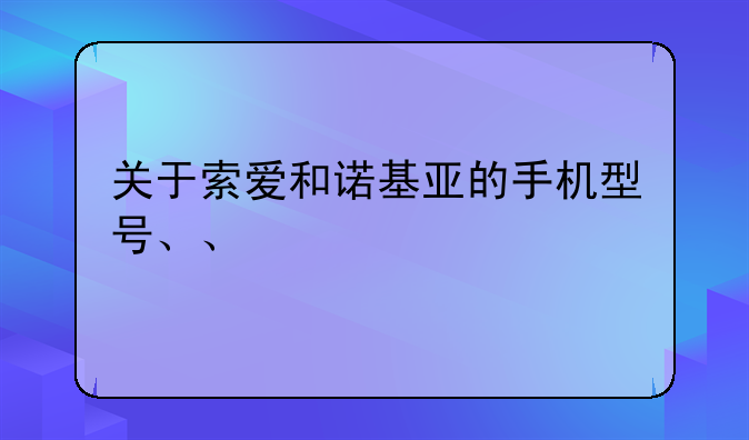 关于索爱和诺基亚的手机型号、、