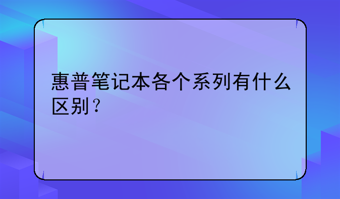 惠普笔记本各个系列有什么区别？