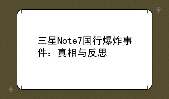 三星Note7国行爆炸事件：真相与反思