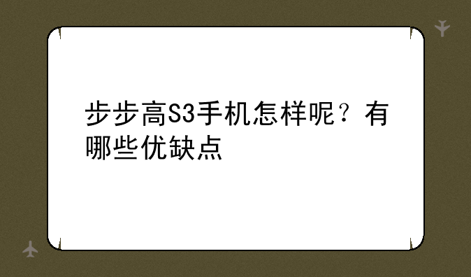 步步高S3手机怎样呢？有哪些优缺点
