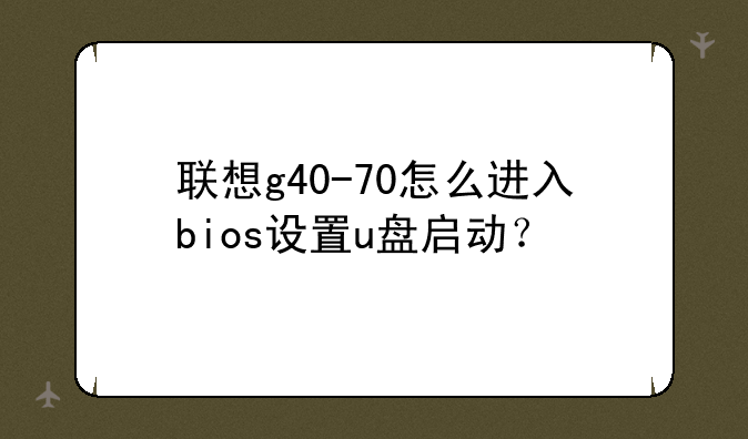 联想g40-70怎么进入bios设置u盘启动？