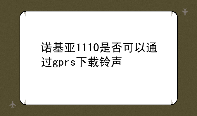 诺基亚1110是否可以通过gprs下载铃声