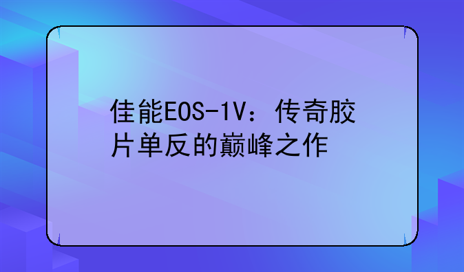 佳能EOS-1V：传奇胶片单反的巅峰之作