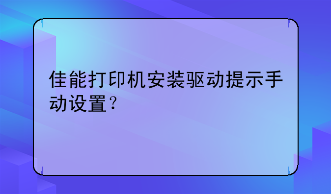 佳能打印机安装驱动提示手动设置？