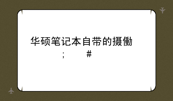 华硕笔记本自带的摄像头怎么打开？