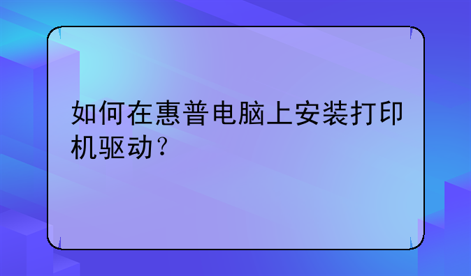 如何在惠普电脑上安装打印机驱动？