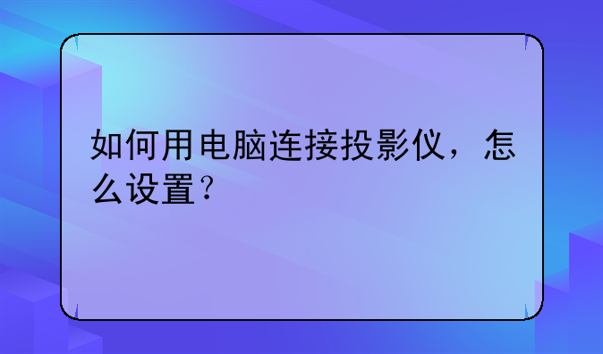 如何用电脑连接投影仪，怎么设置？