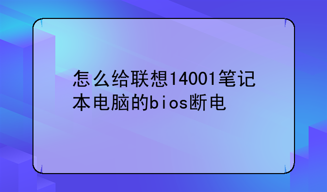 怎么给联想14001笔记本电脑的bios断电
