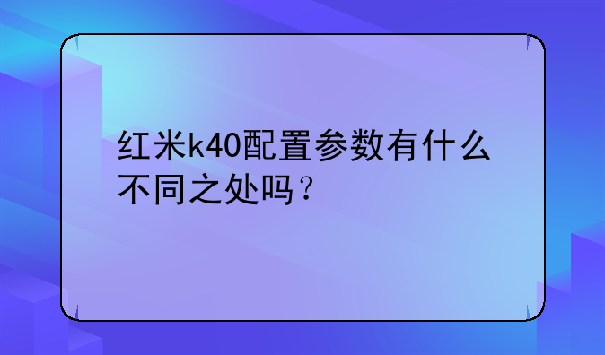 红米k40配置参数有什么不同之处吗？