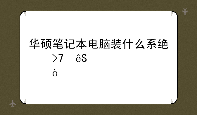 华硕笔记本电脑装什么系统反应快点？