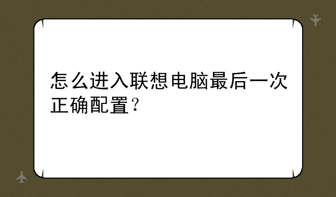 怎么进入联想电脑最后一次正确配置？