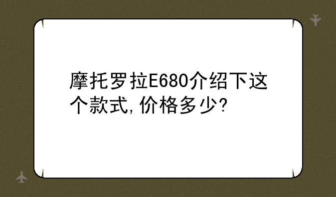摩托罗拉E680介绍下这个款式,价格多少?