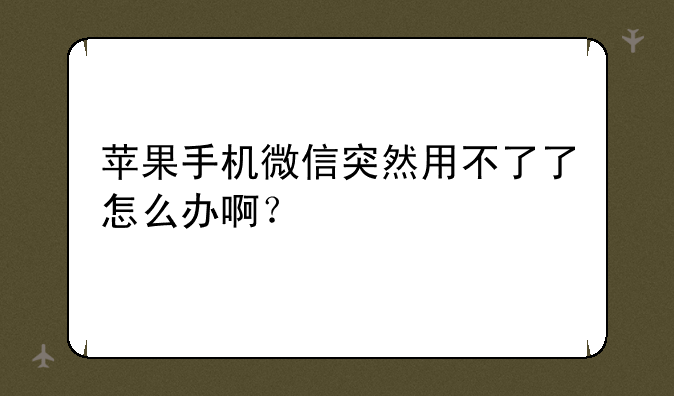 苹果手机微信突然用不了了怎么办啊？