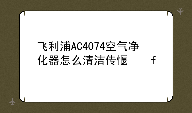 飞利浦AC4074空气净化器怎么清洁传感器