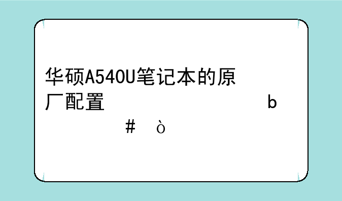 华硕A540U笔记本的原厂配置信息是什么？