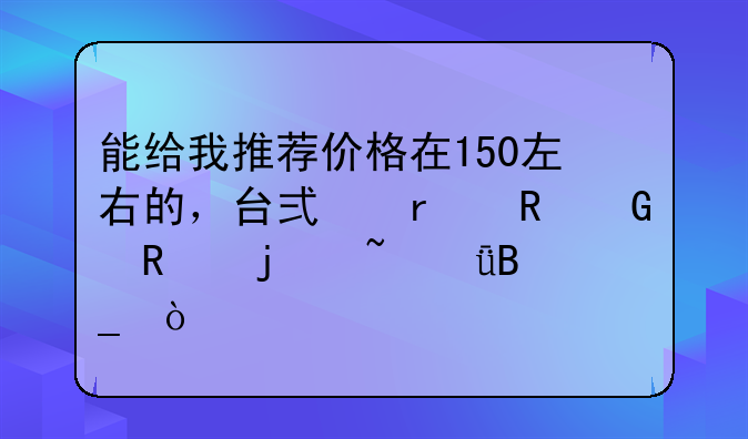 能给我推荐价格在150左右的，台式机电脑用的音箱吗？