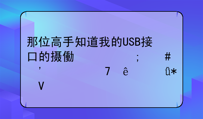 那位高手知道我的USB接口的摄像头怎么安装不了驱动啊