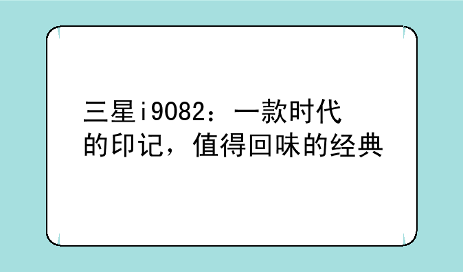 三星i9082：一款时代的印记，值得回味的经典