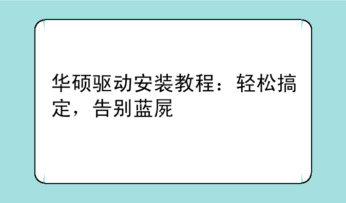 华硕驱动安装教程：轻松搞定，告别蓝屏烦恼