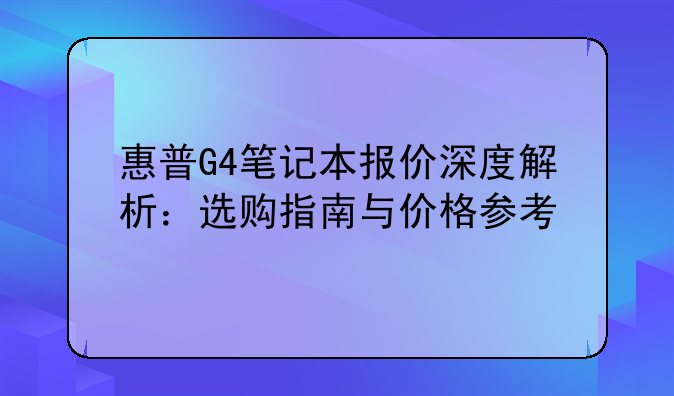 惠普G4笔记本报价深度解析：选购指南与价格参考