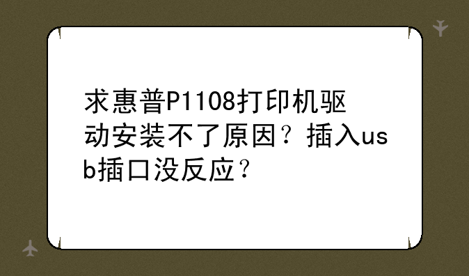 求惠普P1108打印机驱动安装不了原因？插入usb插口没反应？