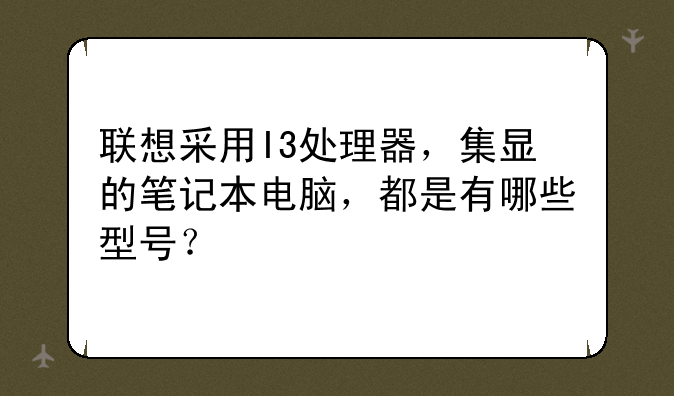 联想采用I3处理器，集显的笔记本电脑，都是有哪些型号？