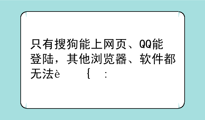 只有搜狗能上网页、QQ能登陆，其他浏览器、软件都无法连接。