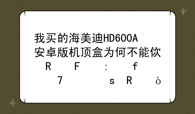我买的海美迪HD600A安卓版机顶盒为何不能使用摇控器不起作用？