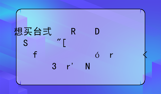 想买台式电脑,联想或者惠普,价格在35O0-4500,有哪