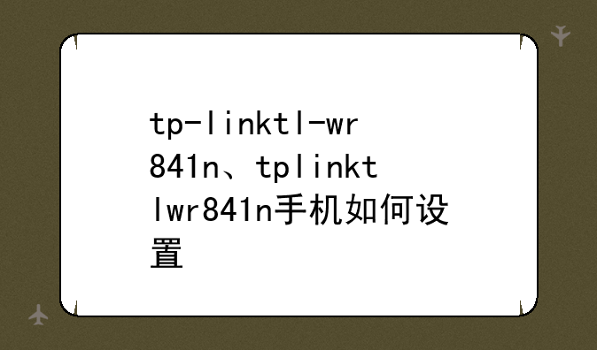 tp-linktl-wr841n、tplinktlwr841n手机如何设置