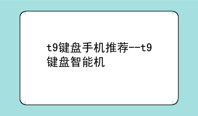 t9键盘手机推荐--t9键盘智能机