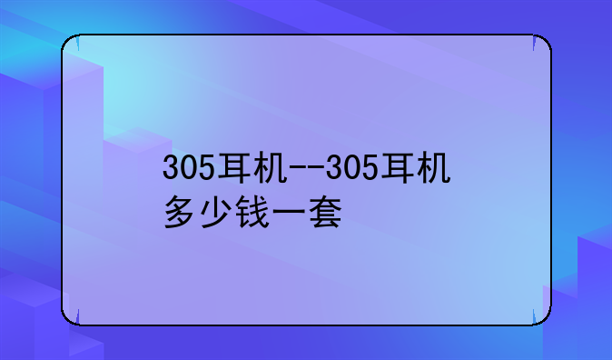 305耳机--305耳机多少钱一套