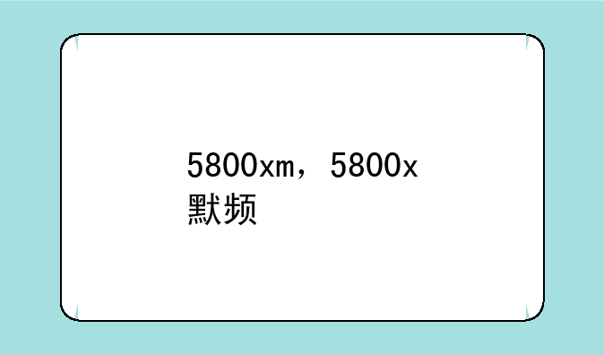 5800xm，5800x默频