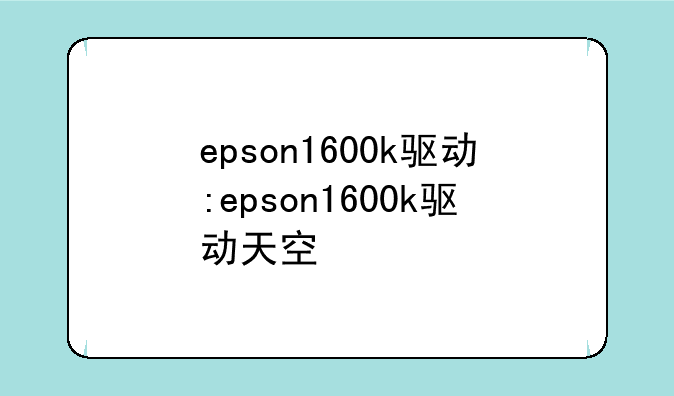 epson1600k驱动:epson1600k驱动天空