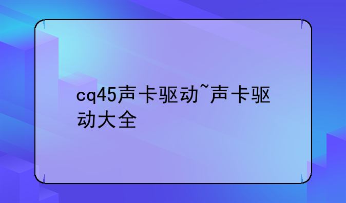 cq45声卡驱动~声卡驱动大全