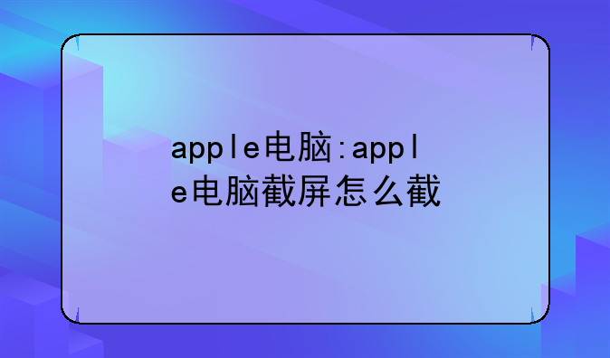 apple电脑:apple电脑截屏怎么截