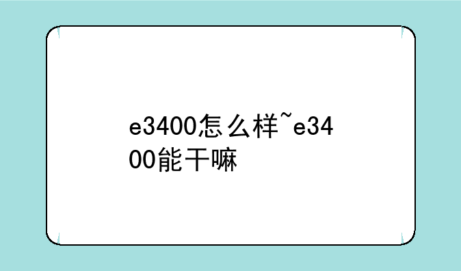 e3400怎么样~e3400能干嘛